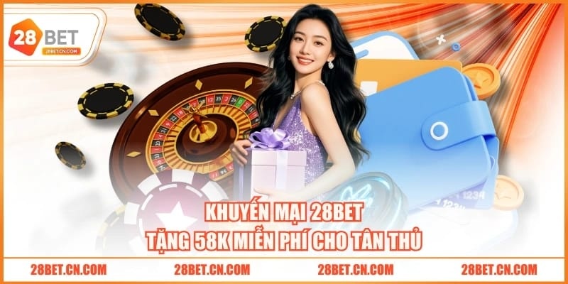 Khuyến Mại 28BET Khuyến mại 28BET tặng 58K miễn phí cho tân thủ